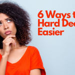 6 Ways to Make Hard Decisions Easier